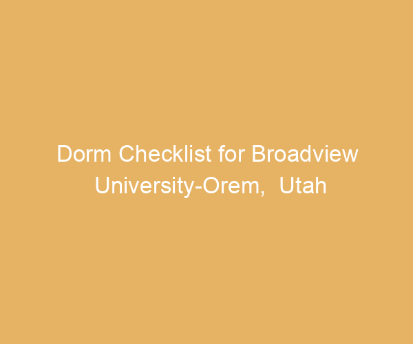 Dorm Checklist for Broadview University-Orem,  Utah