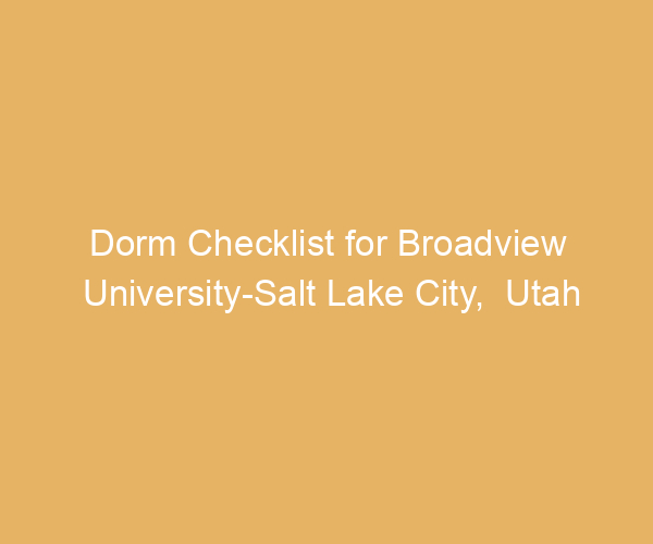 Dorm Checklist for Broadview University-Salt Lake City,  Utah