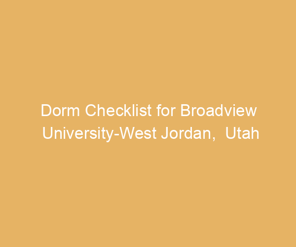 Dorm Checklist for Broadview University-West Jordan,  Utah