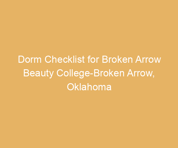 Dorm Checklist for Broken Arrow Beauty College-Broken Arrow,  Oklahoma