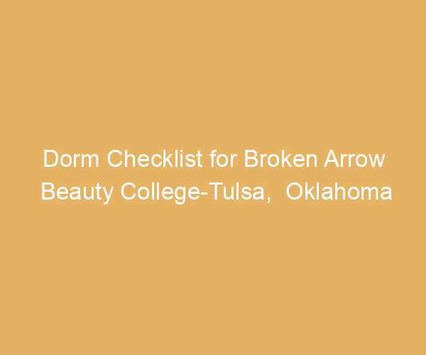 Dorm Checklist for Broken Arrow Beauty College-Tulsa,  Oklahoma