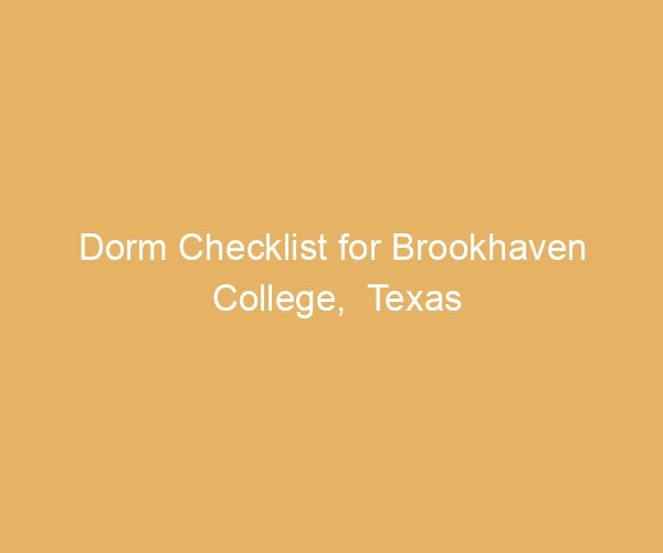 Dorm Checklist for Brookhaven College,  Texas