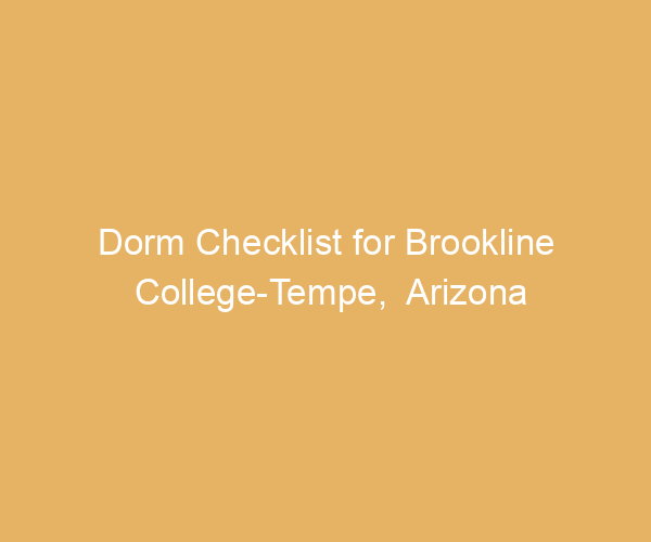 Dorm Checklist for Brookline College-Tempe,  Arizona
