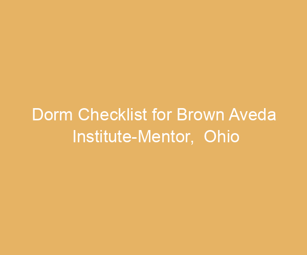 Dorm Checklist for Brown Aveda Institute-Mentor,  Ohio