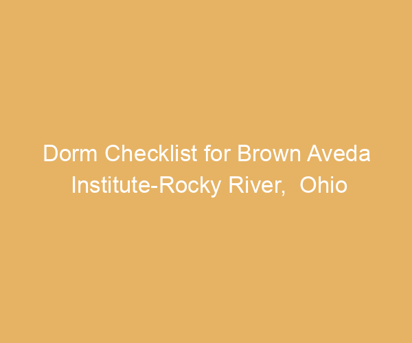 Dorm Checklist for Brown Aveda Institute-Rocky River,  Ohio