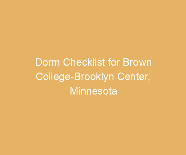 Dorm Checklist for Brown College-Brooklyn Center,  Minnesota