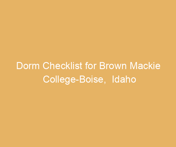 Dorm Checklist for Brown Mackie College-Boise,  Idaho