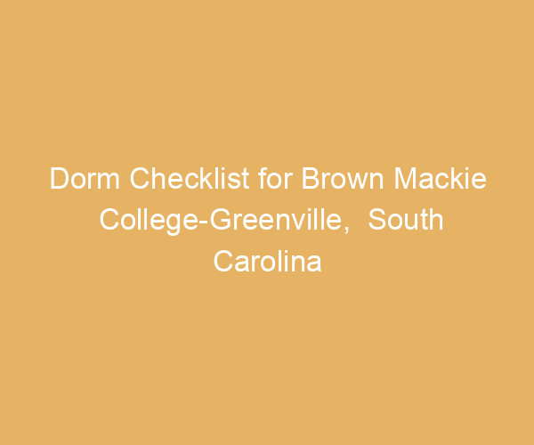 Dorm Checklist for Brown Mackie College-Greenville,  South Carolina