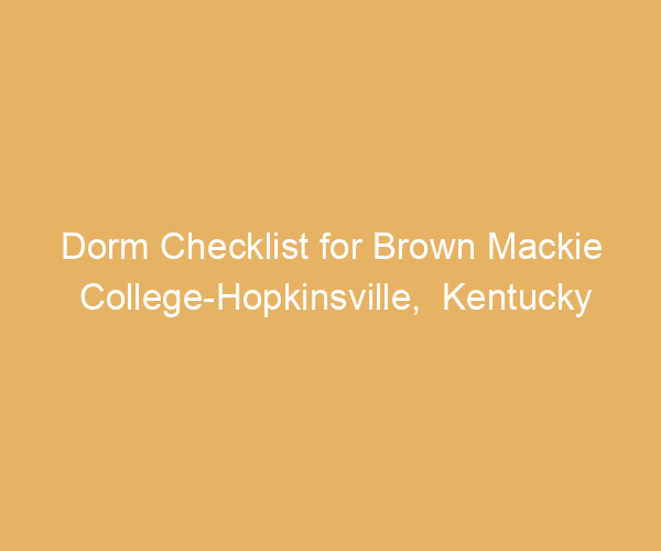 Dorm Checklist for Brown Mackie College-Hopkinsville,  Kentucky