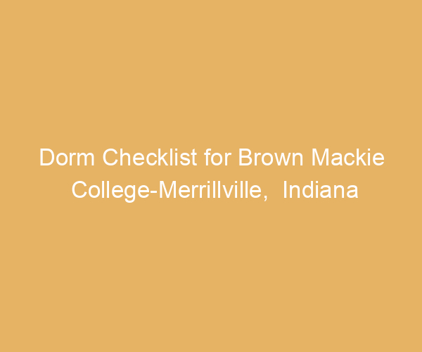 Dorm Checklist for Brown Mackie College-Merrillville,  Indiana