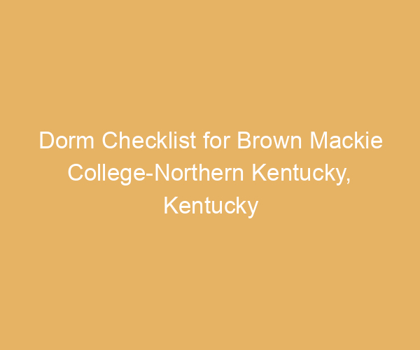 Dorm Checklist for Brown Mackie College-Northern Kentucky,  Kentucky