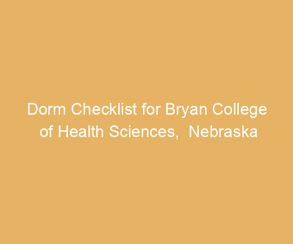 Dorm Checklist for Bryan College of Health Sciences,  Nebraska