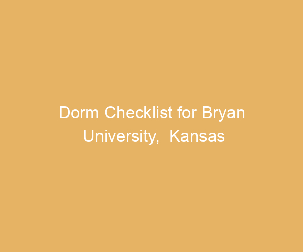 Dorm Checklist for Bryan University,  Kansas