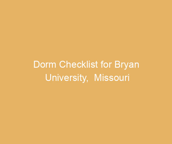 Dorm Checklist for Bryan University,  Missouri
