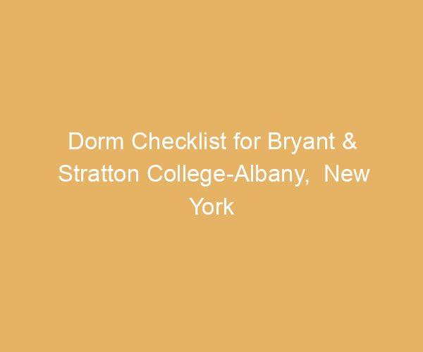 Dorm Checklist for Bryant & Stratton College-Albany,  New York
