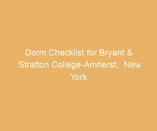 Dorm Checklist for Bryant & Stratton College-Amherst,  New York
