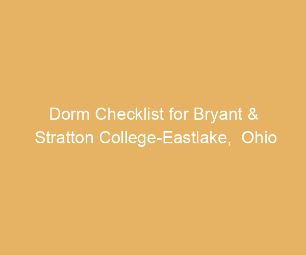 Dorm Checklist for Bryant & Stratton College-Eastlake,  Ohio