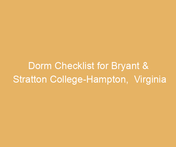 Dorm Checklist for Bryant & Stratton College-Hampton,  Virginia