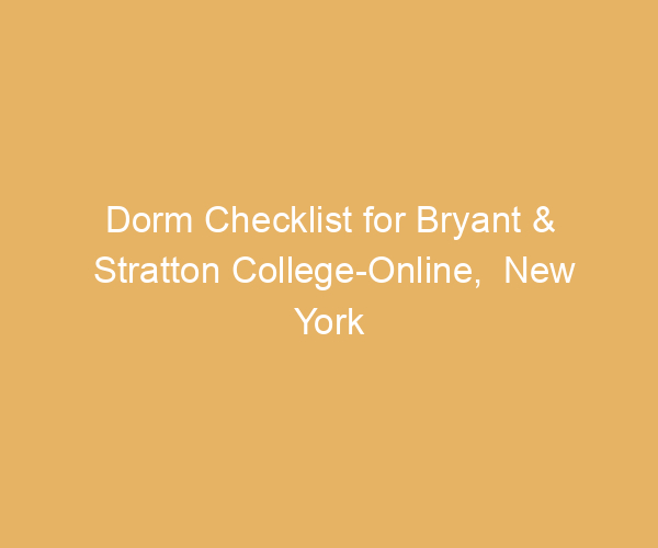 Dorm Checklist for Bryant & Stratton College-Online,  New York