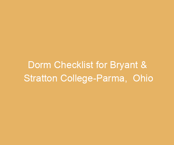 Dorm Checklist for Bryant & Stratton College-Parma,  Ohio