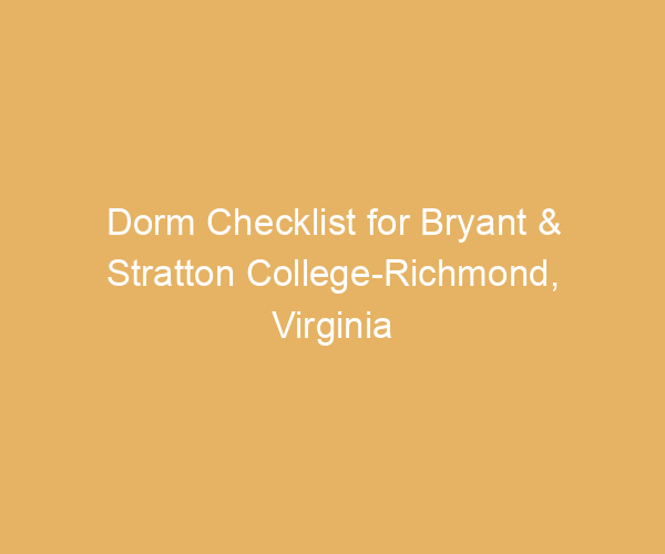 Dorm Checklist for Bryant & Stratton College-Richmond,  Virginia