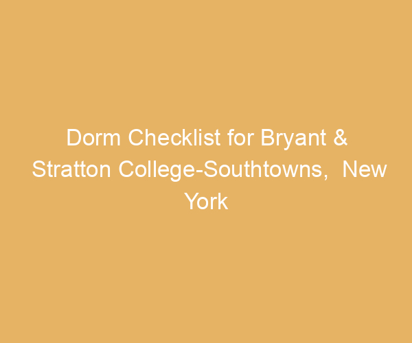 Dorm Checklist for Bryant & Stratton College-Southtowns,  New York