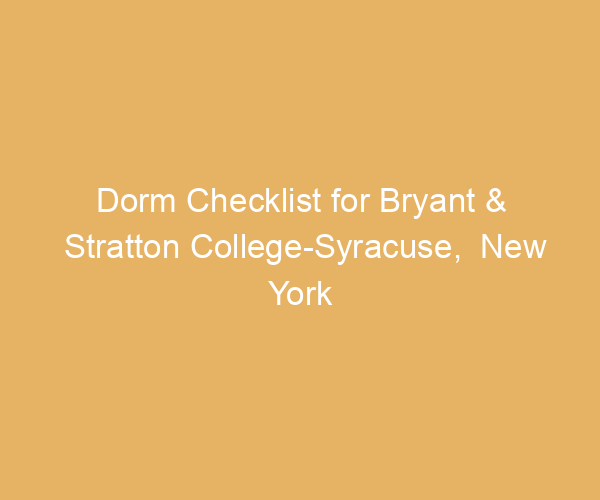 Dorm Checklist for Bryant & Stratton College-Syracuse,  New York