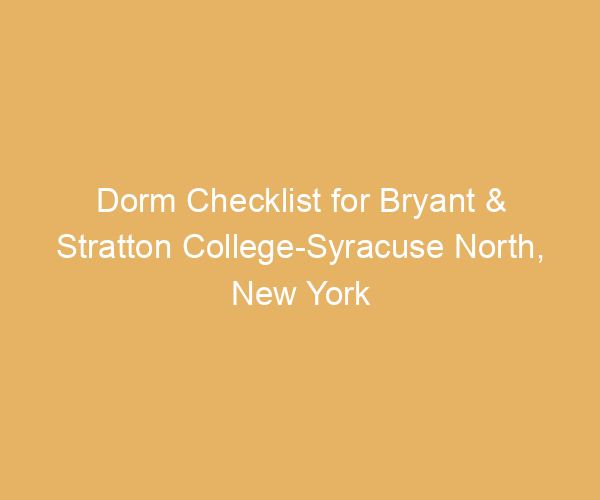 Dorm Checklist for Bryant & Stratton College-Syracuse North,  New York