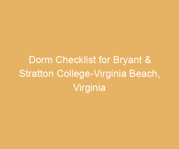 Dorm Checklist for Bryant & Stratton College-Virginia Beach,  Virginia