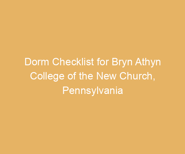 Dorm Checklist for Bryn Athyn College of the New Church,  Pennsylvania