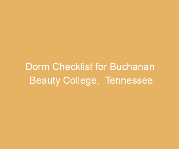 Dorm Checklist for Buchanan Beauty College,  Tennessee