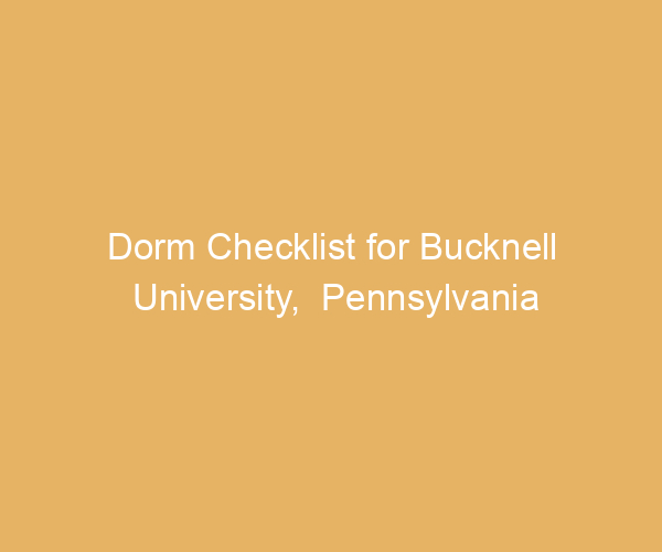 Dorm Checklist for Bucknell University,  Pennsylvania