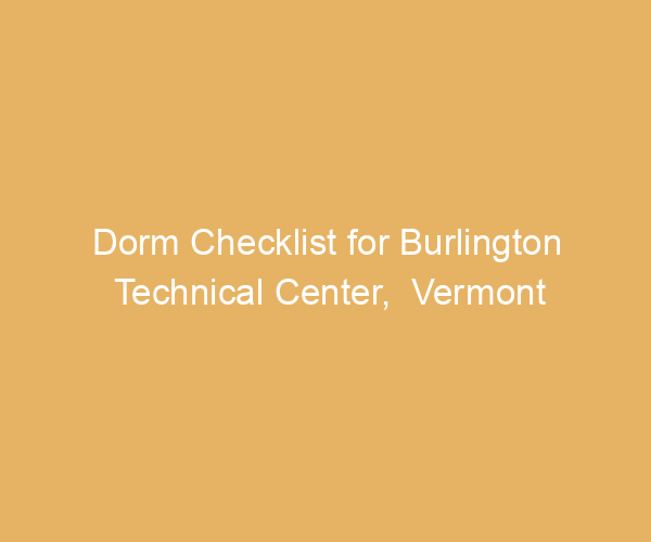 Dorm Checklist for Burlington Technical Center,  Vermont