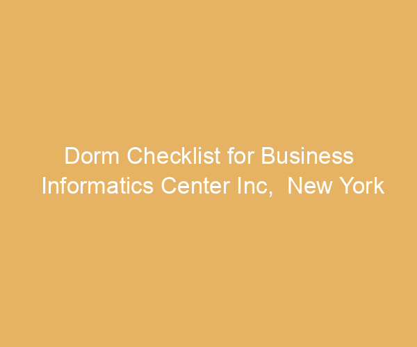 Dorm Checklist for Business Informatics Center Inc,  New York
