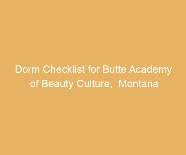 Dorm Checklist for Butte Academy of Beauty Culture,  Montana