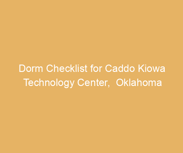 Dorm Checklist for Caddo Kiowa Technology Center,  Oklahoma