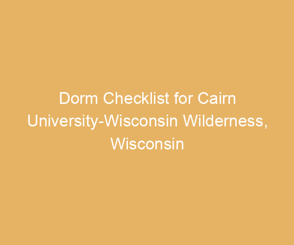 Dorm Checklist for Cairn University-Wisconsin Wilderness,  Wisconsin