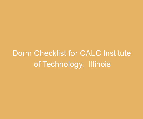 Dorm Checklist for CALC Institute of Technology,  Illinois