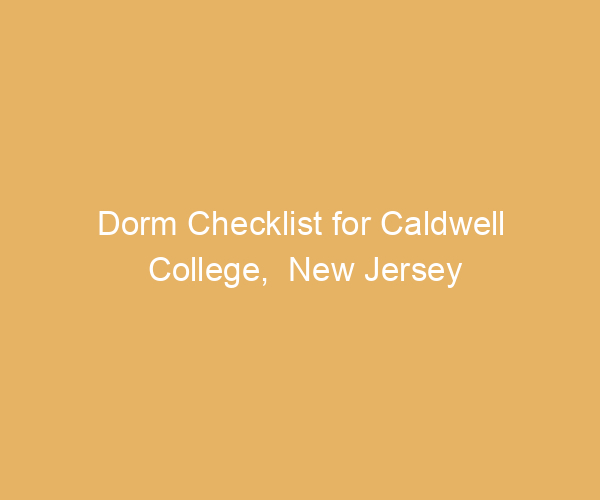 Dorm Checklist for Caldwell College,  New Jersey