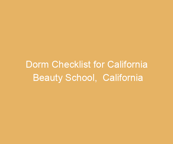 Dorm Checklist for California Beauty School,  California