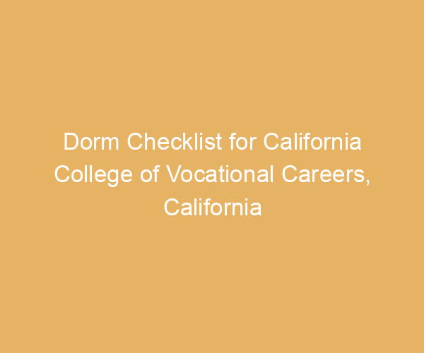 Dorm Checklist for California College of Vocational Careers,  California