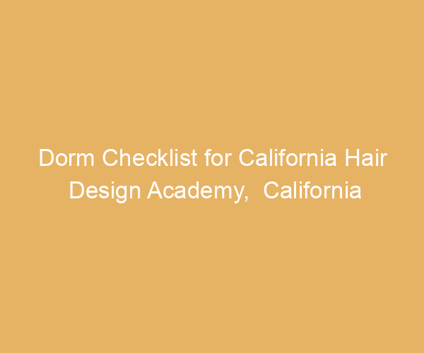 Dorm Checklist for California Hair Design Academy,  California