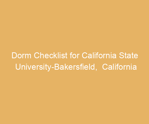 Dorm Checklist for California State University-Bakersfield,  California