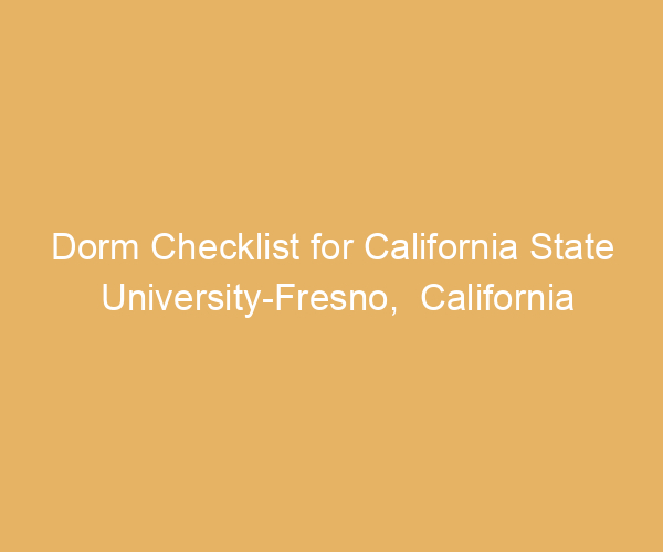 Dorm Checklist for California State University-Fresno,  California