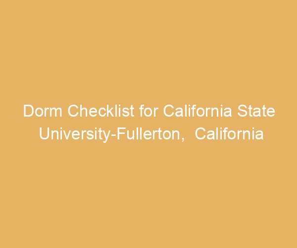 Dorm Checklist for California State University-Fullerton,  California