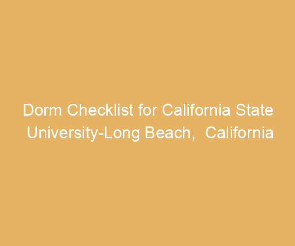 Dorm Checklist for California State University-Long Beach,  California