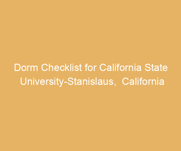 Dorm Checklist for California State University-Stanislaus,  California