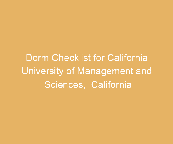 Dorm Checklist for California University of Management and Sciences,  California