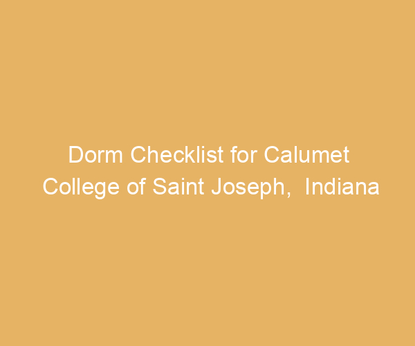 Dorm Checklist for Calumet College of Saint Joseph,  Indiana