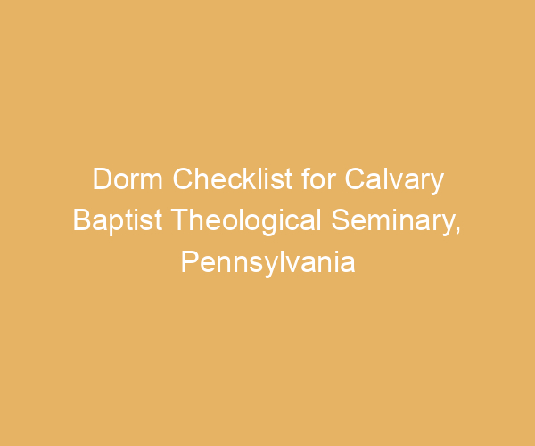 Dorm Checklist for Calvary Baptist Theological Seminary,  Pennsylvania